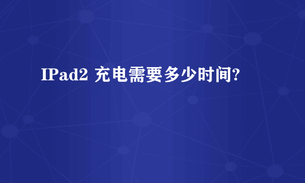 IPad2 充电需要多少时间?