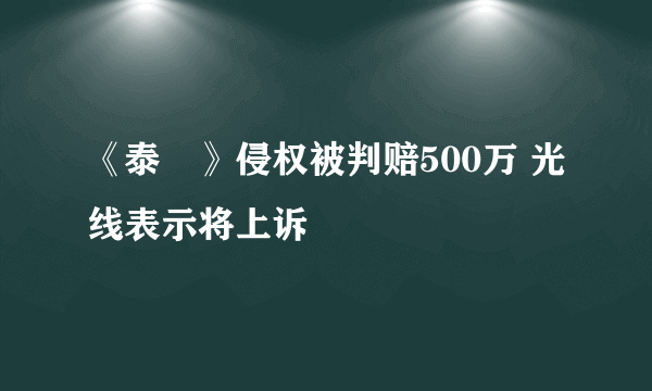 《泰囧》侵权被判赔500万 光线表示将上诉