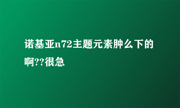 诺基亚n72主题元素肿么下的啊??很急