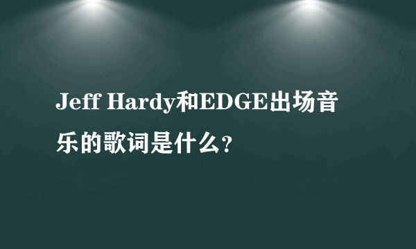 Jeff Hardy和EDGE出场音乐的歌词是什么？