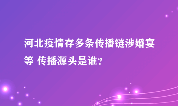 河北疫情存多条传播链涉婚宴等 传播源头是谁？