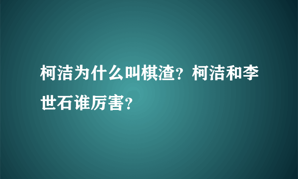 柯洁为什么叫棋渣？柯洁和李世石谁厉害？