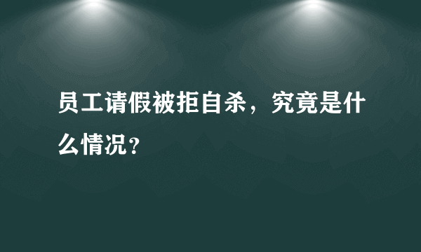 员工请假被拒自杀，究竟是什么情况？