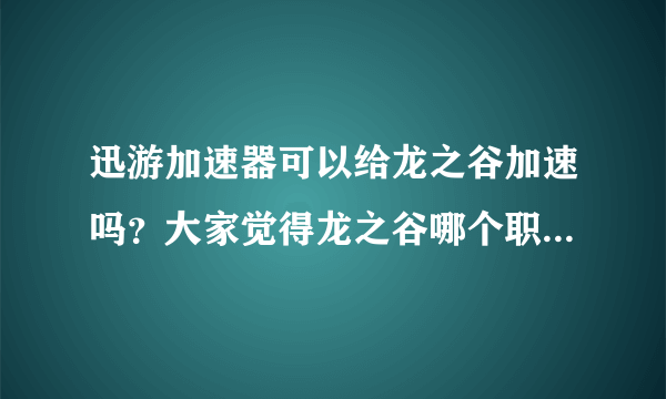 迅游加速器可以给龙之谷加速吗？大家觉得龙之谷哪个职业好玩啊？