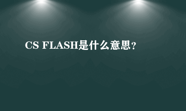 CS FLASH是什么意思？