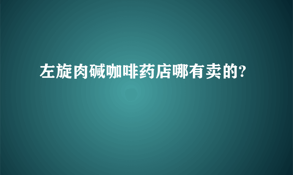 左旋肉碱咖啡药店哪有卖的?