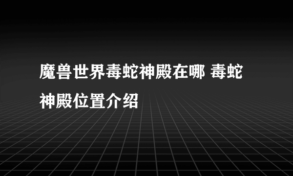 魔兽世界毒蛇神殿在哪 毒蛇神殿位置介绍