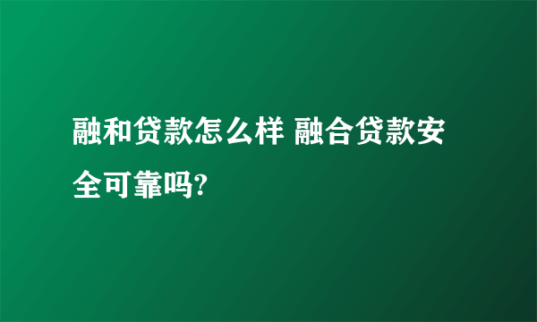 融和贷款怎么样 融合贷款安全可靠吗?