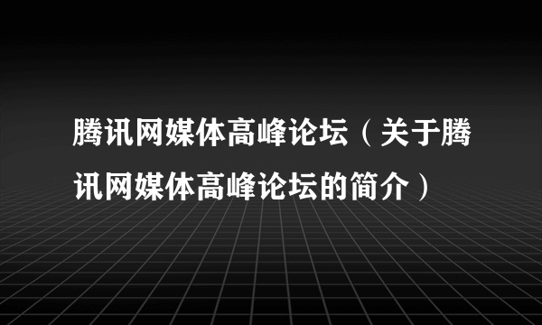 腾讯网媒体高峰论坛（关于腾讯网媒体高峰论坛的简介）