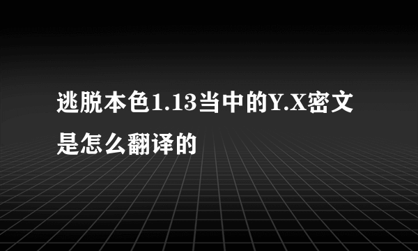 逃脱本色1.13当中的Y.X密文是怎么翻译的