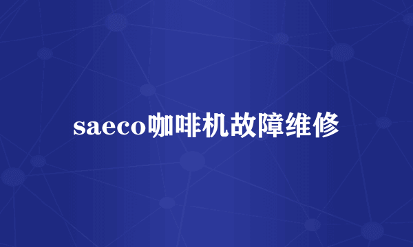 saeco咖啡机故障维修