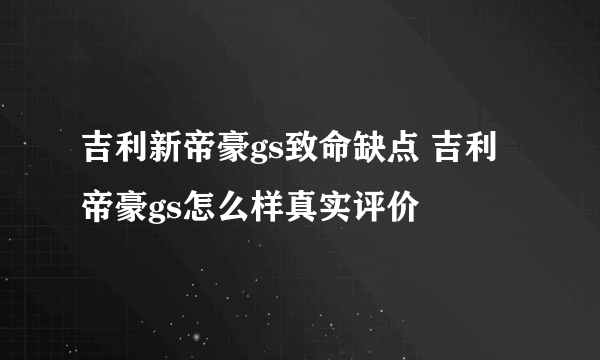 吉利新帝豪gs致命缺点 吉利帝豪gs怎么样真实评价