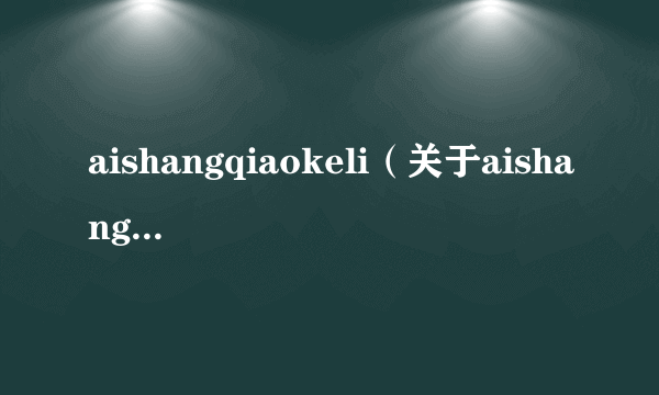 aishangqiaokeli（关于aishangqiaokeli的简介）