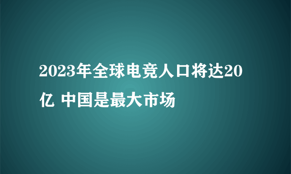 2023年全球电竞人口将达20亿 中国是最大市场