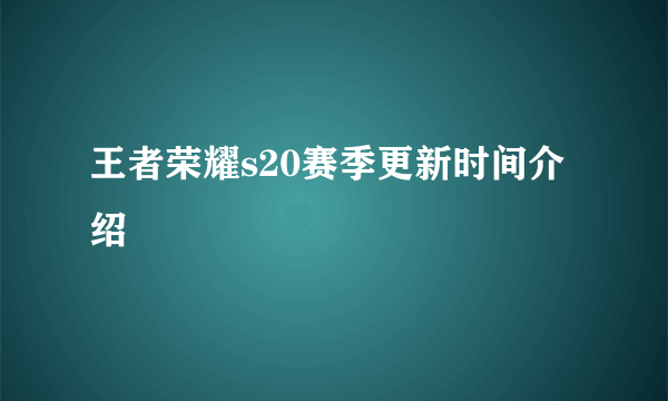 王者荣耀s20赛季更新时间介绍