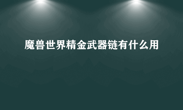 魔兽世界精金武器链有什么用