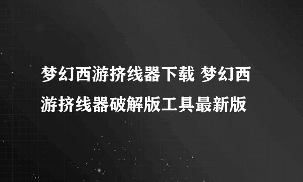 梦幻西游挤线器下载 梦幻西游挤线器破解版工具最新版