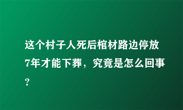 这个村子人死后棺材路边停放7年才能下葬，究竟是怎么回事？