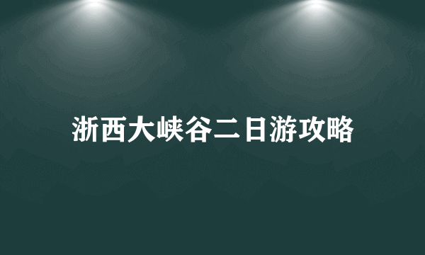 浙西大峡谷二日游攻略