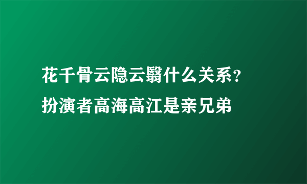 花千骨云隐云翳什么关系？ 扮演者高海高江是亲兄弟