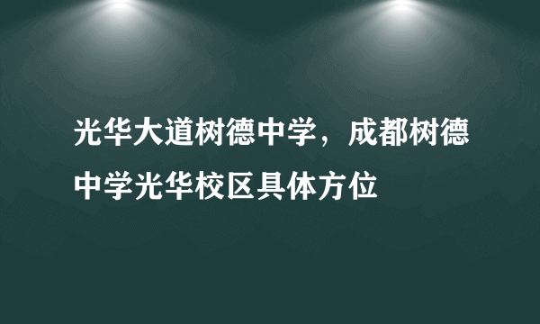 光华大道树德中学，成都树德中学光华校区具体方位