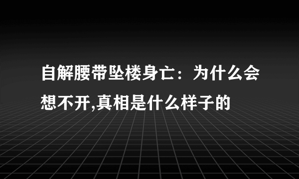 自解腰带坠楼身亡：为什么会想不开,真相是什么样子的