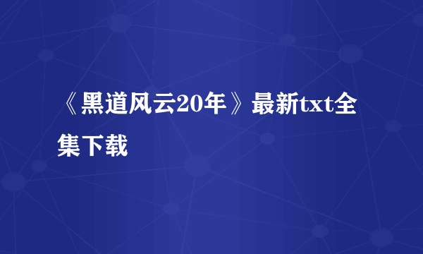 《黑道风云20年》最新txt全集下载