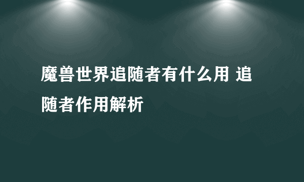 魔兽世界追随者有什么用 追随者作用解析