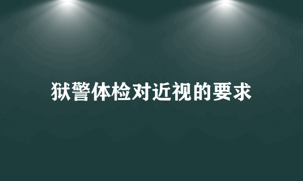 狱警体检对近视的要求