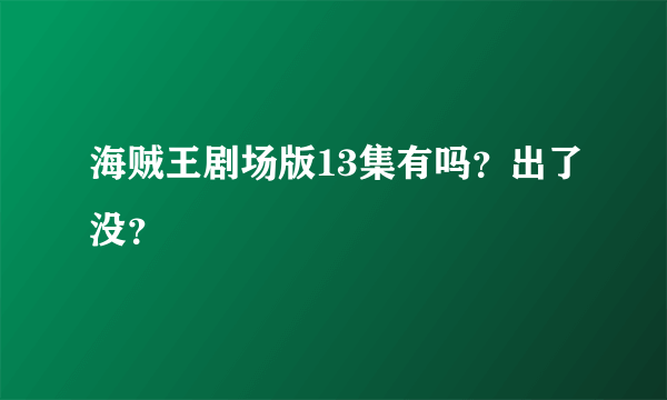 海贼王剧场版13集有吗？出了没？