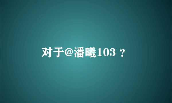 对于@潘曦103 ？