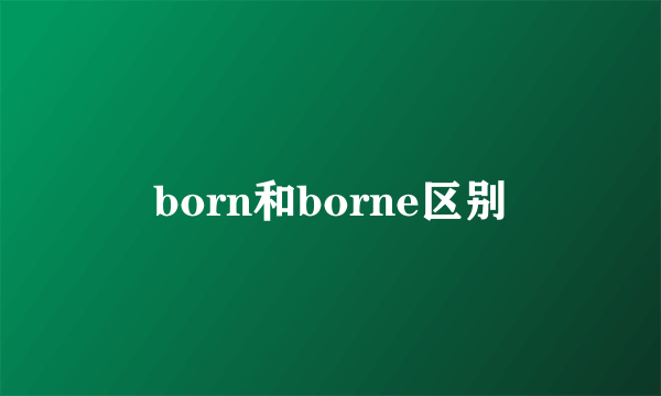 born和borne区别