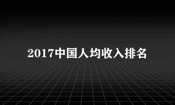 2017中国人均收入排名