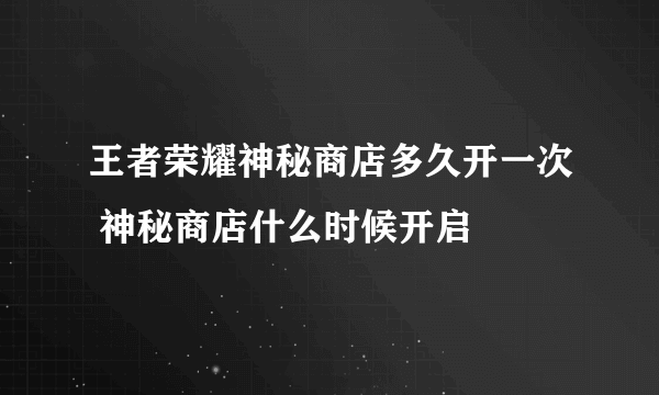 王者荣耀神秘商店多久开一次 神秘商店什么时候开启