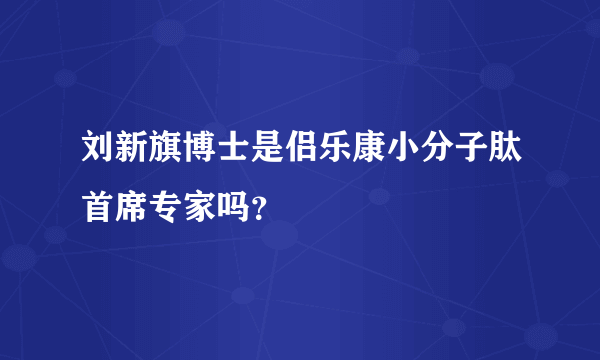 刘新旗博士是侣乐康小分子肽首席专家吗？