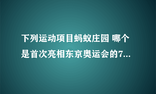 下列运动项目蚂蚁庄园 哪个是首次亮相东京奥运会的7月28日