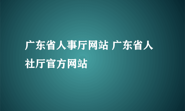 广东省人事厅网站 广东省人社厅官方网站