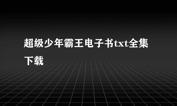 超级少年霸王电子书txt全集下载