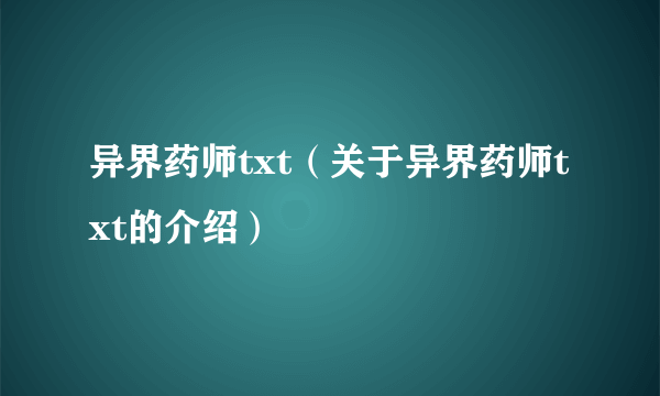 异界药师txt（关于异界药师txt的介绍）