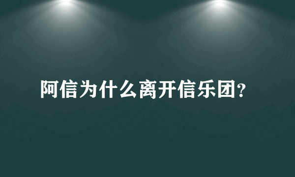 阿信为什么离开信乐团？