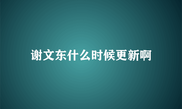 谢文东什么时候更新啊