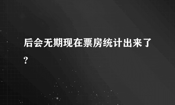 后会无期现在票房统计出来了?