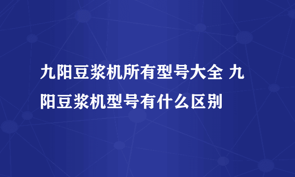 九阳豆浆机所有型号大全 九阳豆浆机型号有什么区别