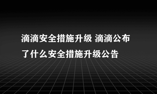 滴滴安全措施升级 滴滴公布了什么安全措施升级公告