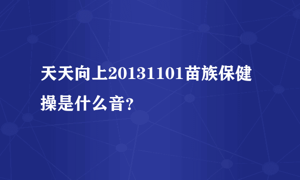 天天向上20131101苗族保健操是什么音？