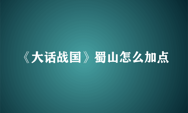 《大话战国》蜀山怎么加点