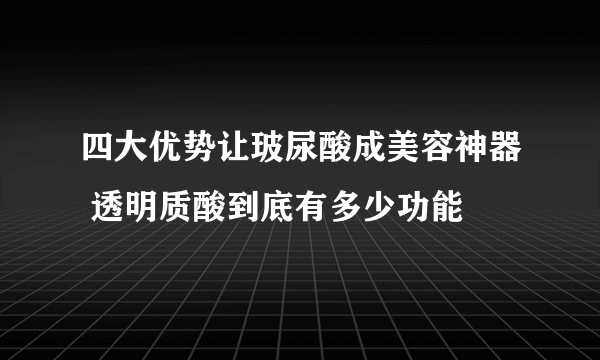 四大优势让玻尿酸成美容神器 透明质酸到底有多少功能