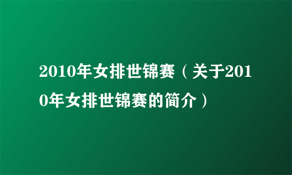 2010年女排世锦赛（关于2010年女排世锦赛的简介）