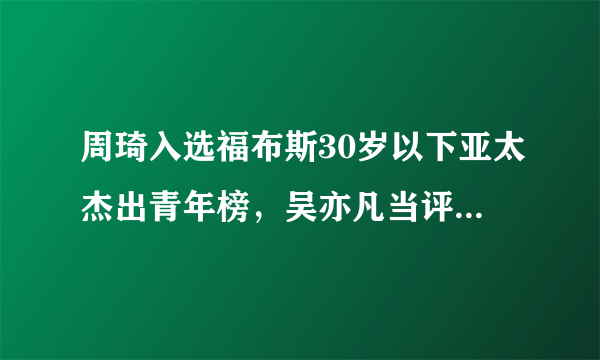 周琦入选福布斯30岁以下亚太杰出青年榜，吴亦凡当评委，你怎么看？