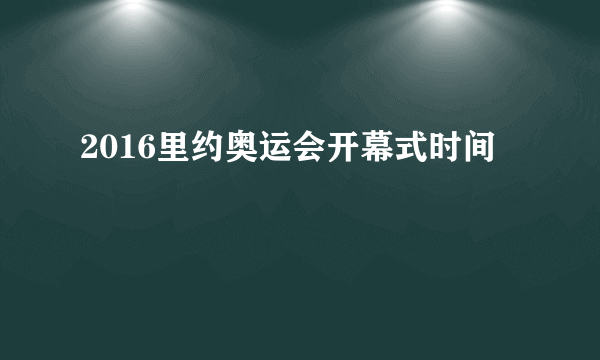 2016里约奥运会开幕式时间